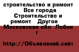 строительство и ремонт - Все города Строительство и ремонт » Другое   . Московская обл.,Лобня г.